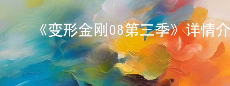 白雨辰的动漫综艺大全,《变形金刚08第三季》详情介绍_变形金刚08第三季已完结在线观看_变形金刚08第三季迅雷下载_欧美动漫